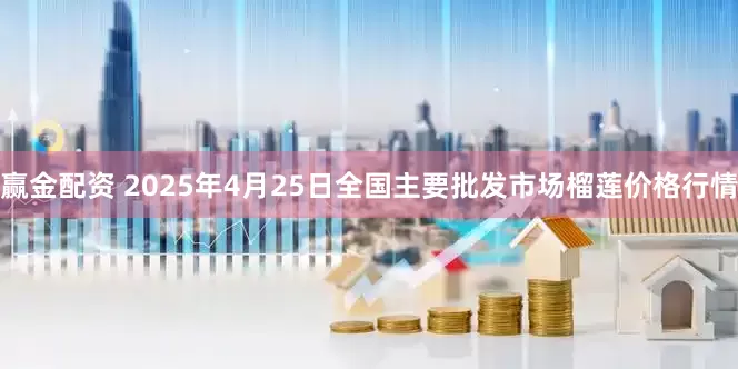 赢金配资 2025年4月25日全国主要批发市场榴莲价格行情