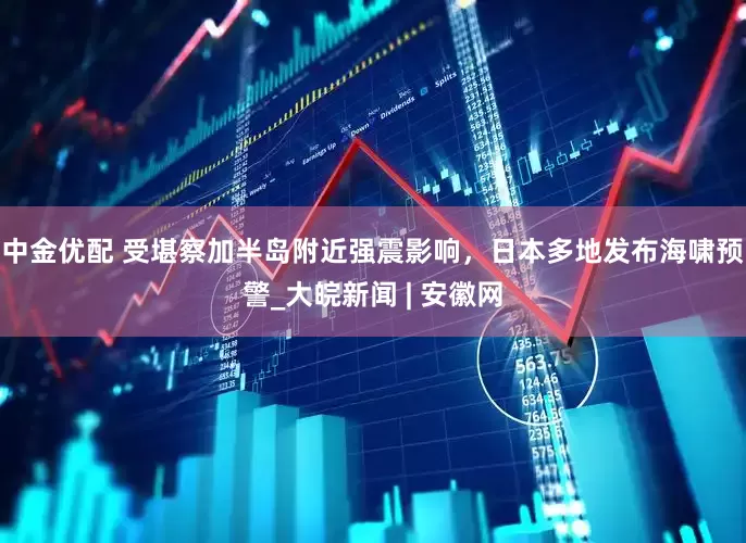 中金优配 受堪察加半岛附近强震影响，日本多地发布海啸预警_大皖新闻 | 安徽网