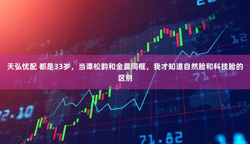 天弘忧配 都是33岁，当谭松韵和金晨同框，我才知道自然脸和科技脸的区别