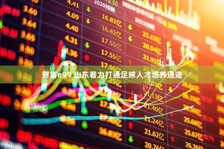 财富e99 山东着力打通足球人才培养通道