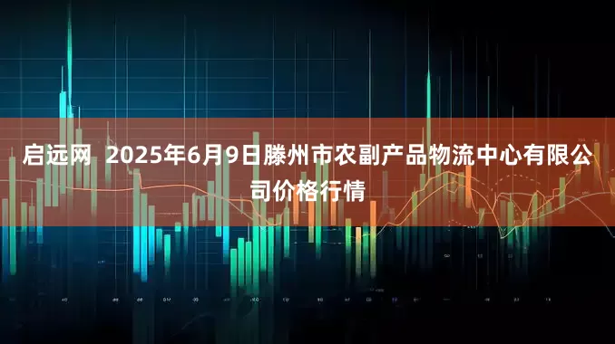 启远网  2025年6月9日滕州市农副产品物流中心有限公司价格行情