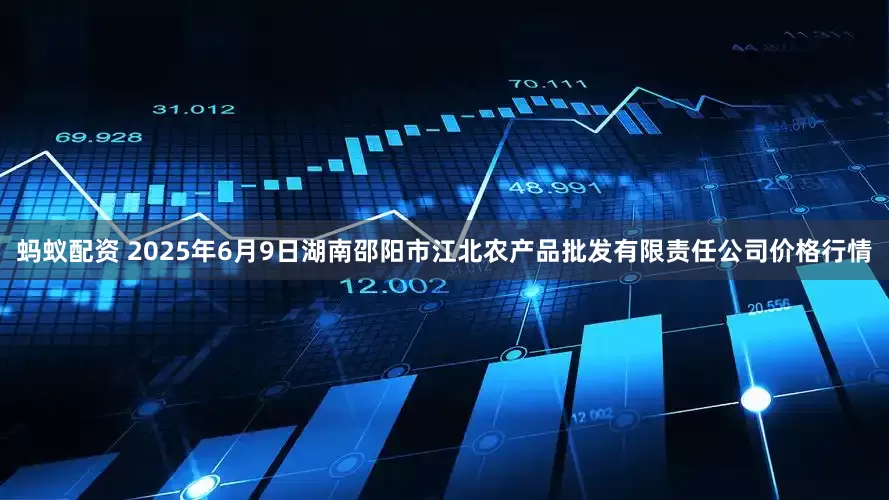 蚂蚁配资 2025年6月9日湖南邵阳市江北农产品批发有限责任公司价格行情