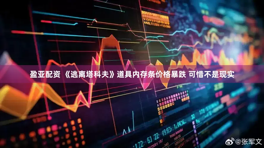 盈亚配资 《逃离塔科夫》道具内存条价格暴跌 可惜不是现实